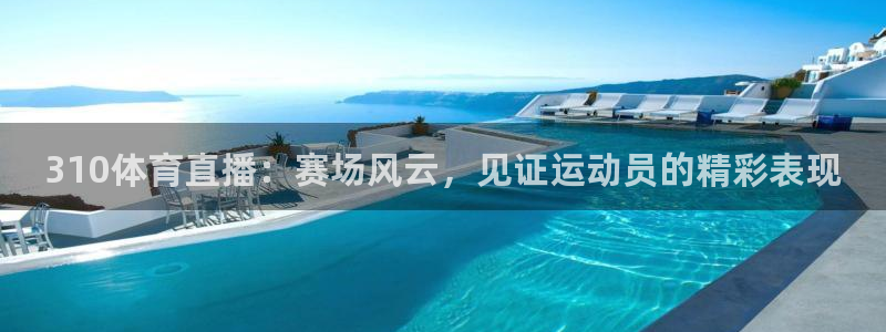 310体育直播：赛场风云，见证运动员的精彩表现