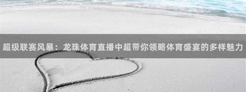 超级联赛风暴：龙珠体育直播中超带你领略体育盛宴的多样魅力