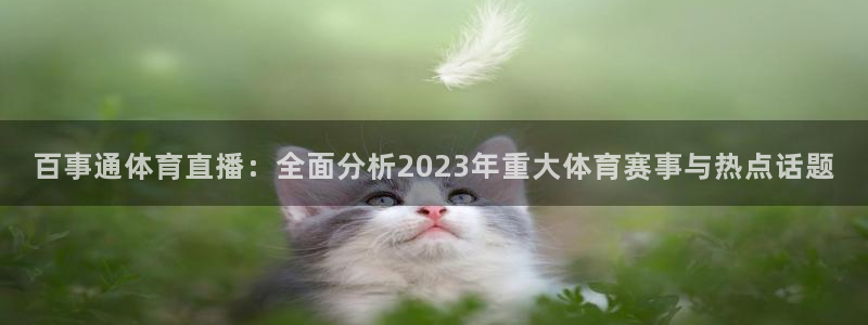 百事通体育直播：全面分析2023年重大体育赛事与热点话题