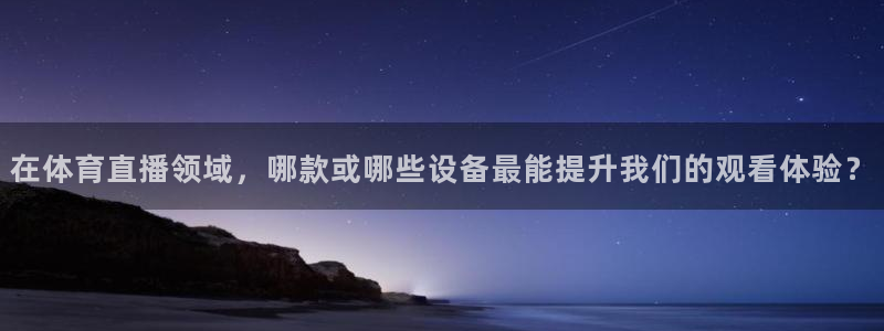 在体育直播领域，哪款或哪些设备最能提升我们的观看体验？