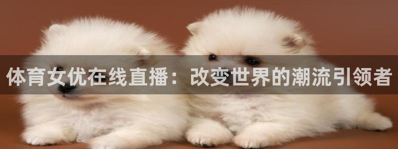 体育女优在线直播：改变世界的潮流引领者