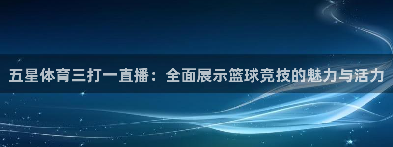 五星体育三打一直播：全面展示篮球竞技的魅力与活力